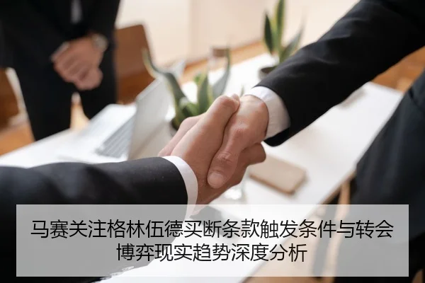 马赛关注格林伍德买断条款触发条件与转会博弈现实趋势深度分析