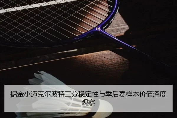 掘金小迈克尔波特三分稳定性与季后赛样本价值深度观察
