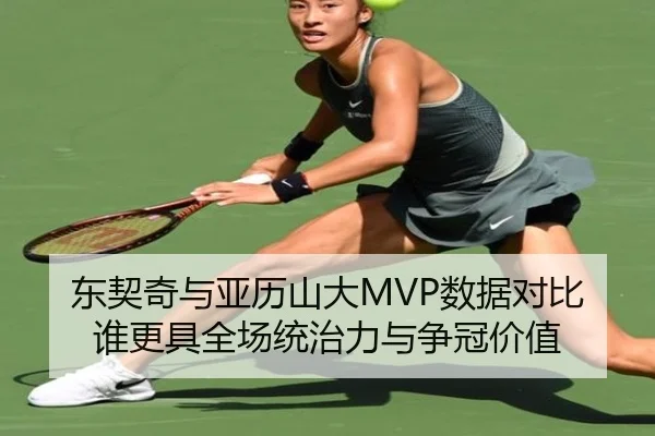 东契奇与亚历山大MVP数据对比谁更具全场统治力与争冠价值