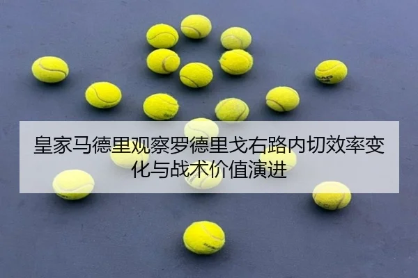 皇家马德里观察罗德里戈右路内切效率变化与战术价值演进