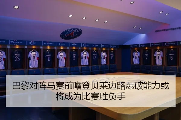 巴黎对阵马赛前瞻登贝莱边路爆破能力或将成为比赛胜负手