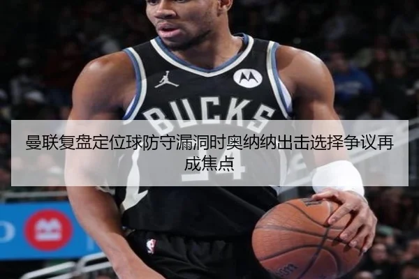 曼联复盘定位球防守漏洞时奥纳纳出击选择争议再成焦点