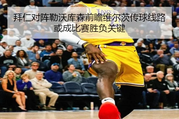 拜仁对阵勒沃库森前瞻维尔茨传球线路或成比赛胜负关键